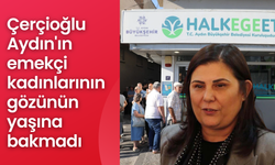 Çerçioğlu Aydın'ın emekçi kadınlarının gözünün yaşına bakmadı