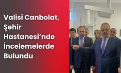 Vali Canbolat, Şehir Hastanesi’nde İncelemelerde Bulundu