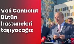 Vali Canbolat: Bütün hastaneleri taşıyacağız