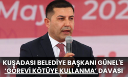 Kuşadası Belediye Başkanı Günel'e Görevi Kötüye Kullanma Davası