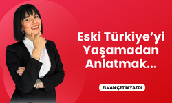 Eski Türkiye’yi Yaşamadan Anlatmak