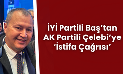 İYİ Partili Baş’tan AK Partili Çelebi’ye 'İstifa Çağrısı'