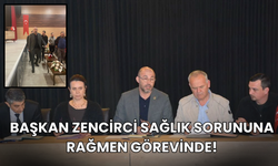 Başkan Zencirci sağlık sorununa rağmen görevinde!