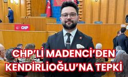 CHP’li Madenci’den Kendirlioğlu’na tepki