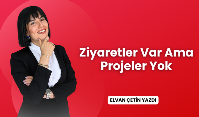 Ziyaretler Var, Ama Projeler Yok