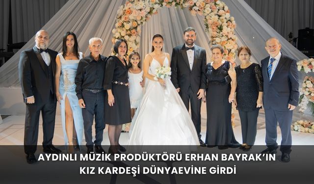 Aydınlı müzik prodüktörü Erhan Bayrak’ın kız kardeşi dünyaevine girdi