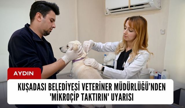 Kuşadası Belediyesi Veteriner İşleri Müdürlüğü'nden 'mikroçip taktırın' uyarısı