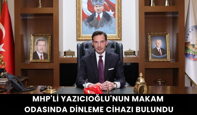 MHP'li Yazıcıoğlu'nun makam odasında dinleme cihazı bulundu