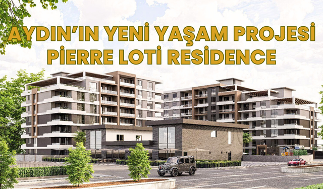 Aydın’ın yeni yaşam projesi: Pierre Loti Residence