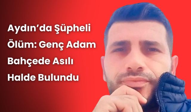 Aydın’da Şüpheli Ölüm: Genç Adam Bahçede Asılı Halde Bulundu