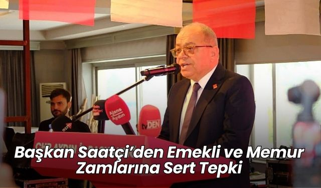 Başkan Saatçi’den Emekli ve Memur Zamlarına Sert Tepki