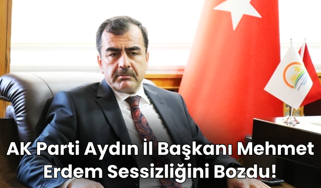 AK Parti Aydın İl Başkanı Mehmet Erdem Sessizliğini Bozdu