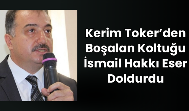 Kerim Toker’den Boşalan Koltuğu İsmail Hakkı Eser Doldurdu