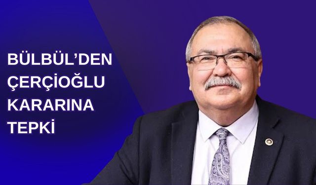 Bülbül’den Çerçioğlu kararına tepki