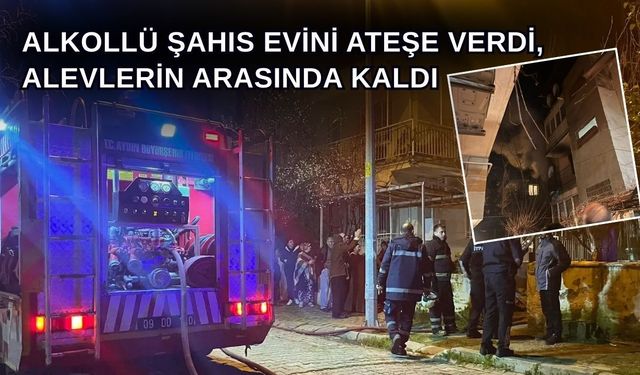 Alkollü Şahıs Evini Ateşe Verdi, Alevlerin Arasında Kaldı