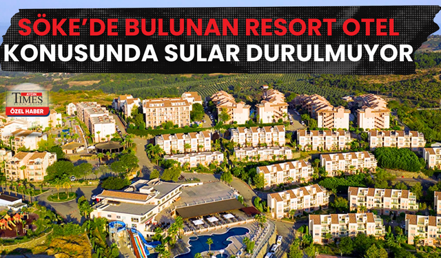 Söke’de Bulunan Resort Otel Konusunda Sular Durulmuyor