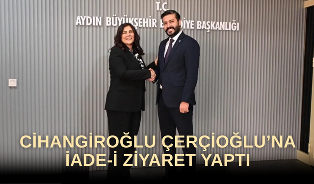 Cihangiroğlu Çerçioğlu’na iade-i ziyaret yaptı