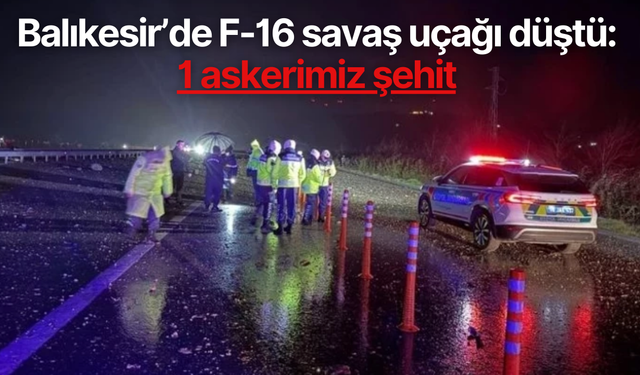 Balıkesir’de F-16 savaş uçağı düştü: 1 askerimiz şehit