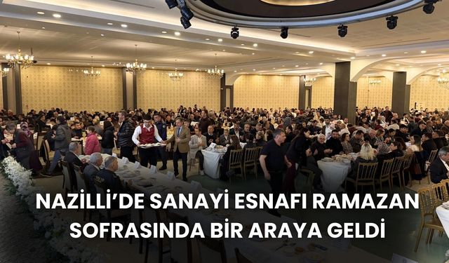 Nazilli’de sanayi esnafı ramazan sofrasında bir araya geldi