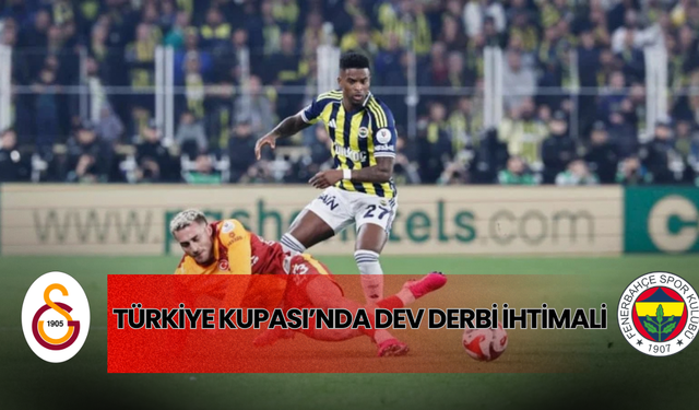 Türkiye Kupası’nda Dev Derbi İhtimali