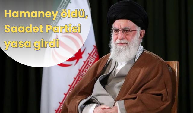 Hamaney öldü Saadet Partisi yasa girdi