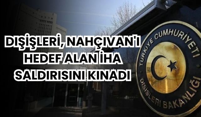 Dışişleri, Nahçıvan'ı hedef alan İHA saldırısını kınadı
