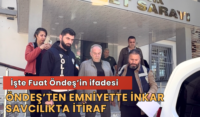 Öndeş’ten Emniyette İnkar, Savcılıkta İtiraf
