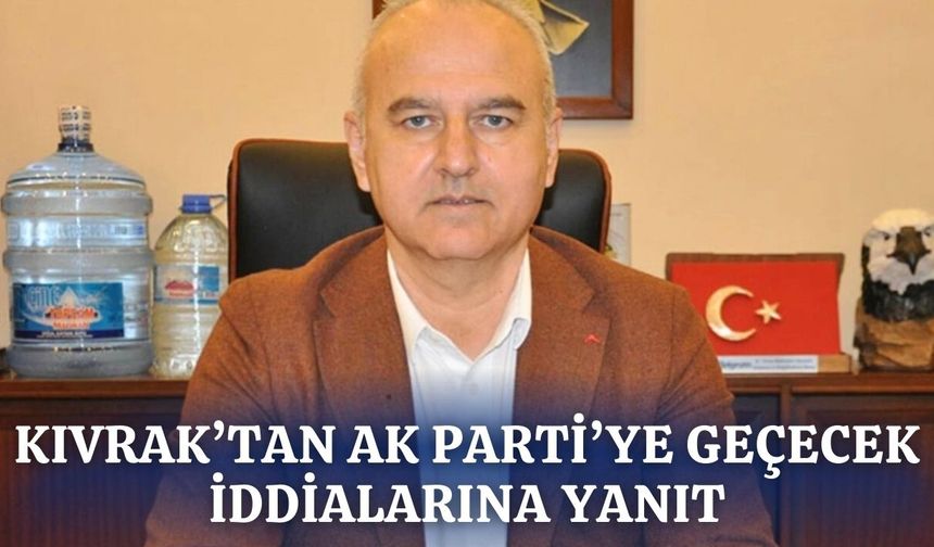Kıvrak'tan AK Parti'ye geçiş iddialarına yanıt!