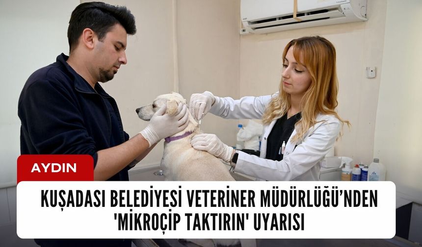 Kuşadası Belediyesi Veteriner İşleri Müdürlüğü'nden 'mikroçip taktırın' uyarısı