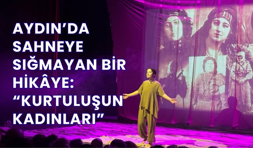Aydın’da Sahneye Sığmayan Bir Hikâye: Kurtuluşun Kadınları
