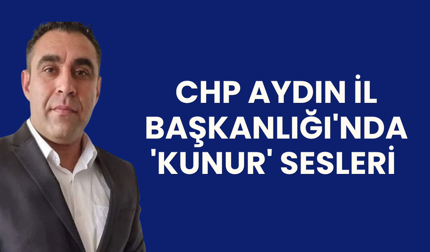 CHP Aydın İl Başkanlığı'nda 'Kunur' Sesleri
